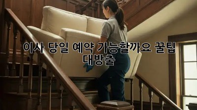 이사, 당일 예약 가능할까요? 꿀팁 대방출!