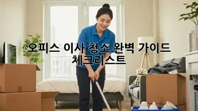 오피스 이사 청소: 완벽 가이드 & 체크리스트